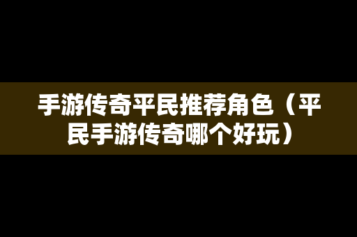 手游传奇平民推荐角色（平民手游传奇哪个好玩）