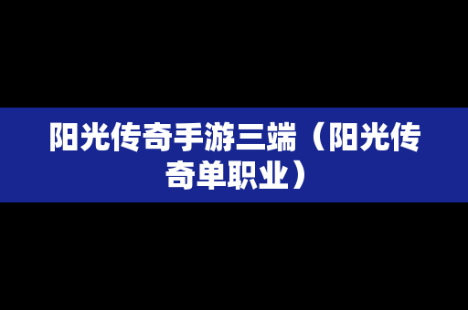 阳光传奇手游三端（阳光传奇单职业）