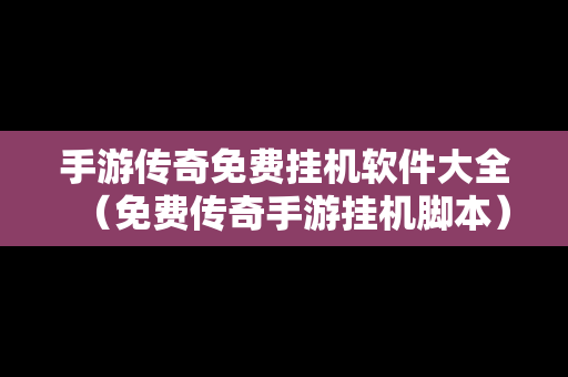 手游传奇免费挂机软件大全（免费传奇手游挂机脚本）