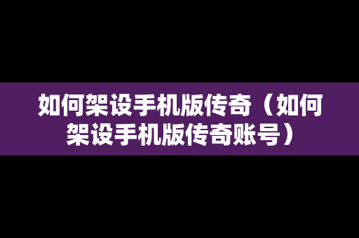 如何架设手机版传奇（如何架设手机版传奇账号）