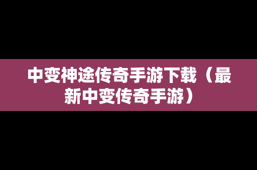 中变神途传奇手游下载（最新中变传奇手游）