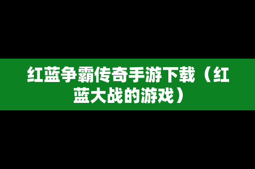 红蓝争霸传奇手游下载（红蓝大战的游戏）