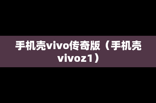 手机壳vivo传奇版（手机壳vivoz1）