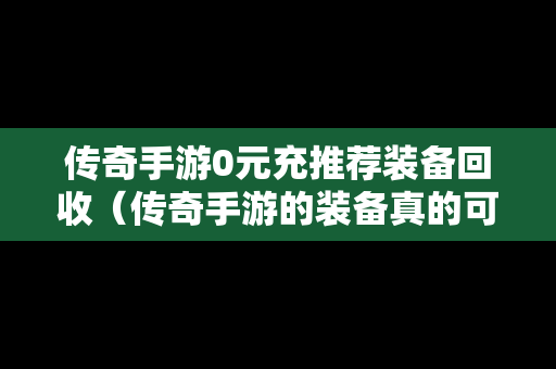 传奇手游0元充推荐装备回收（传奇手游的装备真的可以回收赚钱吗）