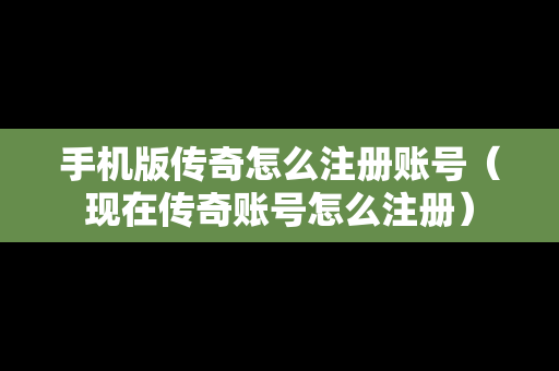 手机版传奇怎么注册账号（现在传奇账号怎么注册）