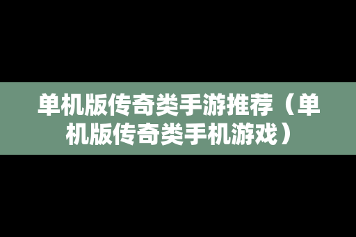 单机版传奇类手游推荐（单机版传奇类手机游戏）