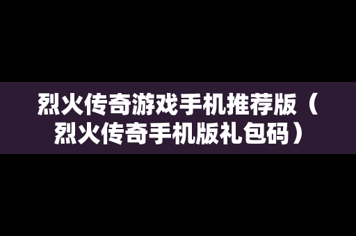 烈火传奇游戏手机推荐版（烈火传奇手机版礼包码）