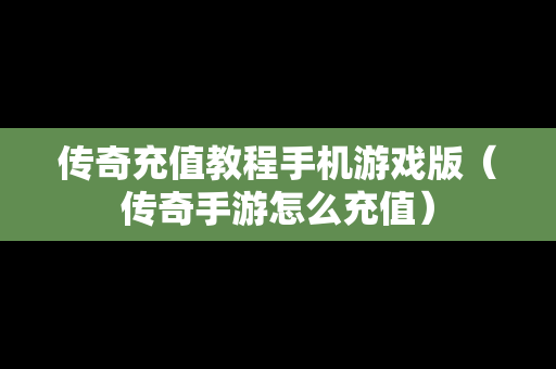 传奇充值教程手机游戏版（传奇手游怎么充值）