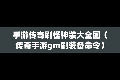 手游传奇刷怪神装大全图（传奇手游gm刷装备命令）