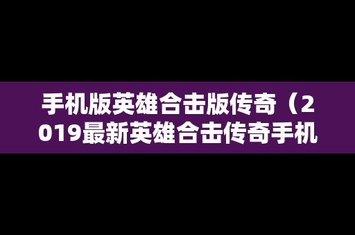 手机版英雄合击版传奇（2019最新英雄合击传奇手机排行）