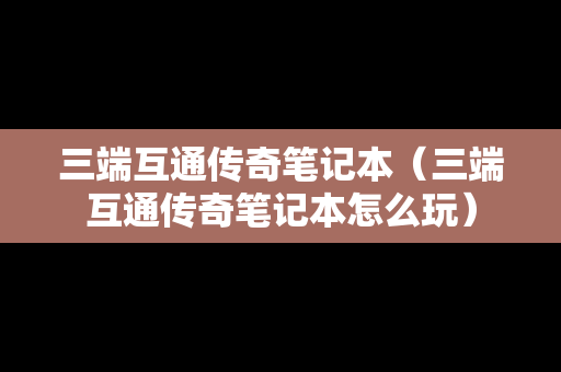 三端互通传奇笔记本（三端互通传奇笔记本怎么玩）