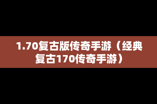 1.70复古版传奇手游（经典复古170传奇手游）