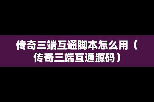 传奇三端互通脚本怎么用（传奇三端互通源码）
