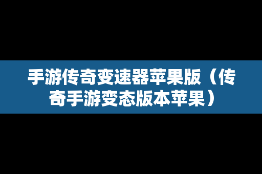 手游传奇变速器苹果版（传奇手游变态版本苹果）