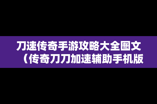 刀速传奇手游攻略大全图文（传奇刀刀加速辅助手机版）