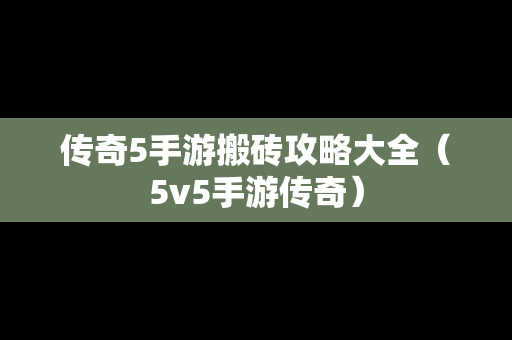 传奇5手游搬砖攻略大全（5v5手游传奇）