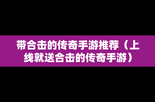 带合击的传奇手游推荐（上线就送合击的传奇手游）