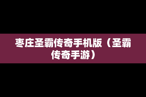 枣庄圣霸传奇手机版（圣霸传奇手游）