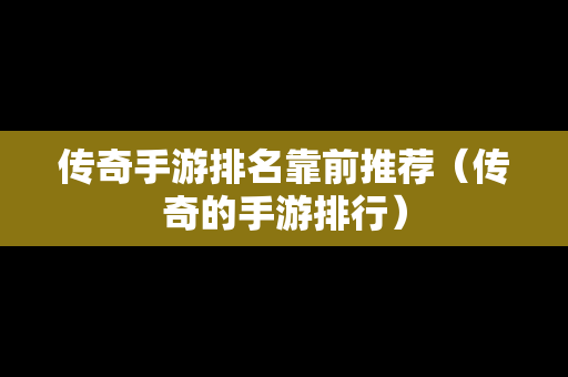 传奇手游排名靠前推荐（传奇的手游排行）