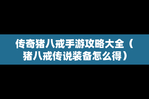 传奇猪八戒手游攻略大全（猪八戒传说装备怎么得）