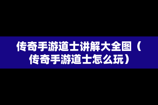 传奇手游道士讲解大全图（传奇手游道士怎么玩）