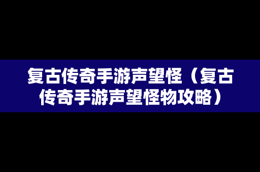 复古传奇手游声望怪（复古传奇手游声望怪物攻略）