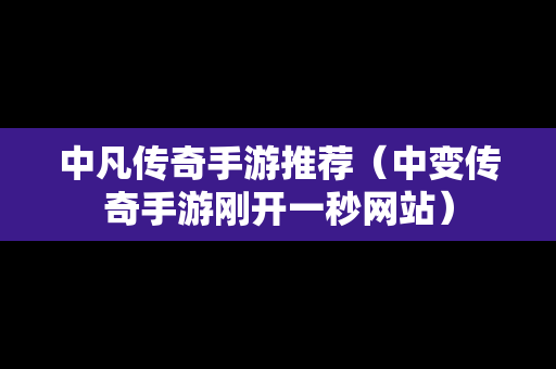 中凡传奇手游推荐（中变传奇手游刚开一秒网站）