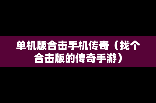 单机版合击手机传奇（找个合击版的传奇手游）