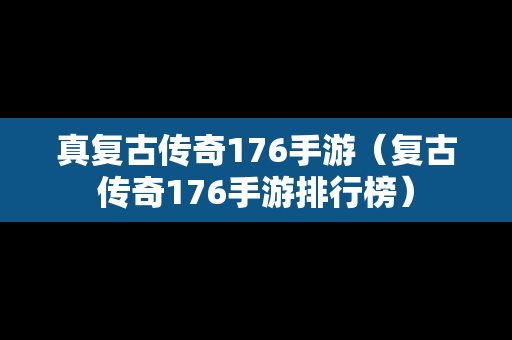 真复古传奇176手游（复古传奇176手游排行榜）