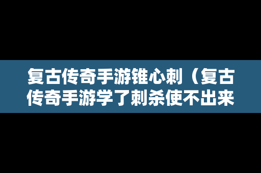 复古传奇手游锥心刺（复古传奇手游学了刺杀使不出来技能）