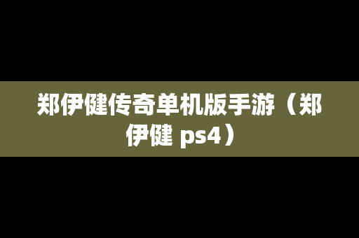 郑伊健传奇单机版手游（郑伊健 ps4）