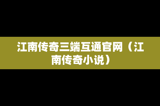 江南传奇三端互通官网（江南传奇小说）