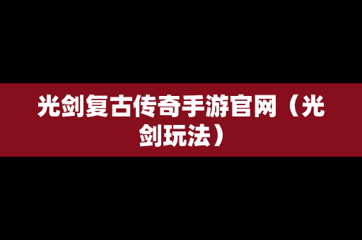 光剑复古传奇手游官网（光剑玩法）