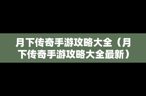 月下传奇手游攻略大全（月下传奇手游攻略大全最新）