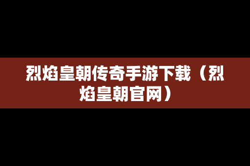烈焰皇朝传奇手游下载（烈焰皇朝官网）