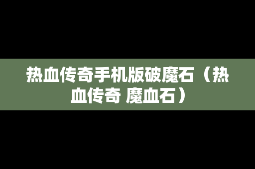 热血传奇手机版破魔石（热血传奇 魔血石）