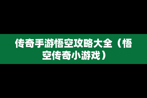 传奇手游悟空攻略大全（悟空传奇小游戏）