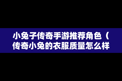 小兔子传奇手游推荐角色（传奇小兔的衣服质量怎么样）