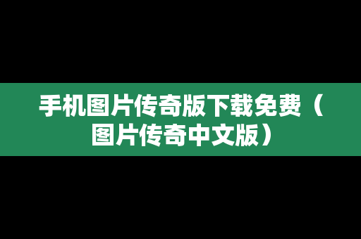 手机图片传奇版下载免费（图片传奇中文版）