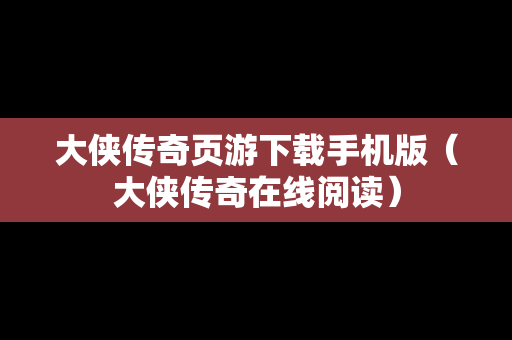 大侠传奇页游下载手机版（大侠传奇在线阅读）