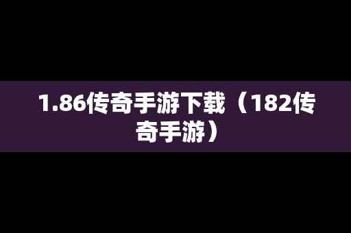1.86传奇手游下载（182传奇手游）