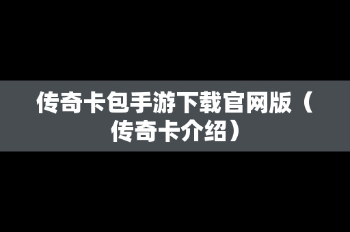 传奇卡包手游下载官网版（传奇卡介绍）