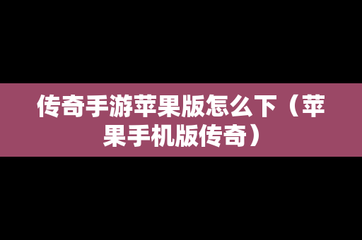 传奇手游苹果版怎么下（苹果手机版传奇）