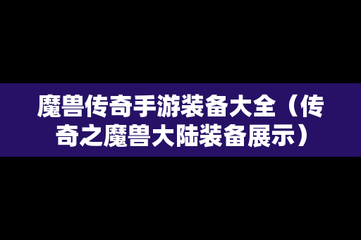 魔兽传奇手游装备大全（传奇之魔兽大陆装备展示）