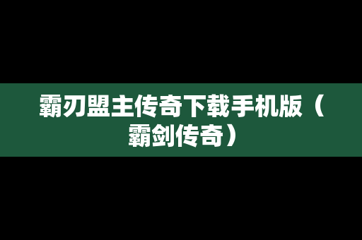 霸刃盟主传奇下载手机版（霸剑传奇）