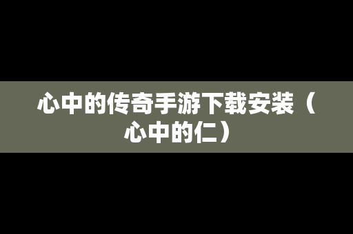 心中的传奇手游下载安装（心中的仁）