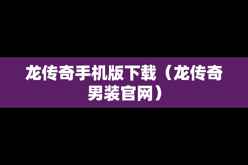 龙传奇手机版下载（龙传奇男装官网）
