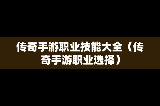 传奇手游职业技能大全（传奇手游职业选择）