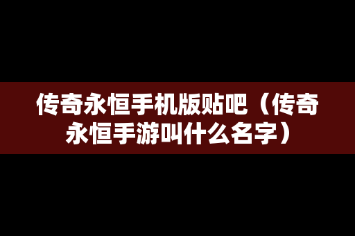 传奇永恒手机版贴吧（传奇永恒手游叫什么名字）