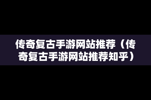 传奇复古手游网站推荐（传奇复古手游网站推荐知乎）
